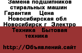 Замена подшипников стиральных машин. Гарантия. › Цена ­ 3 000 - Новосибирская обл., Новосибирск г. Электро-Техника » Бытовая техника   